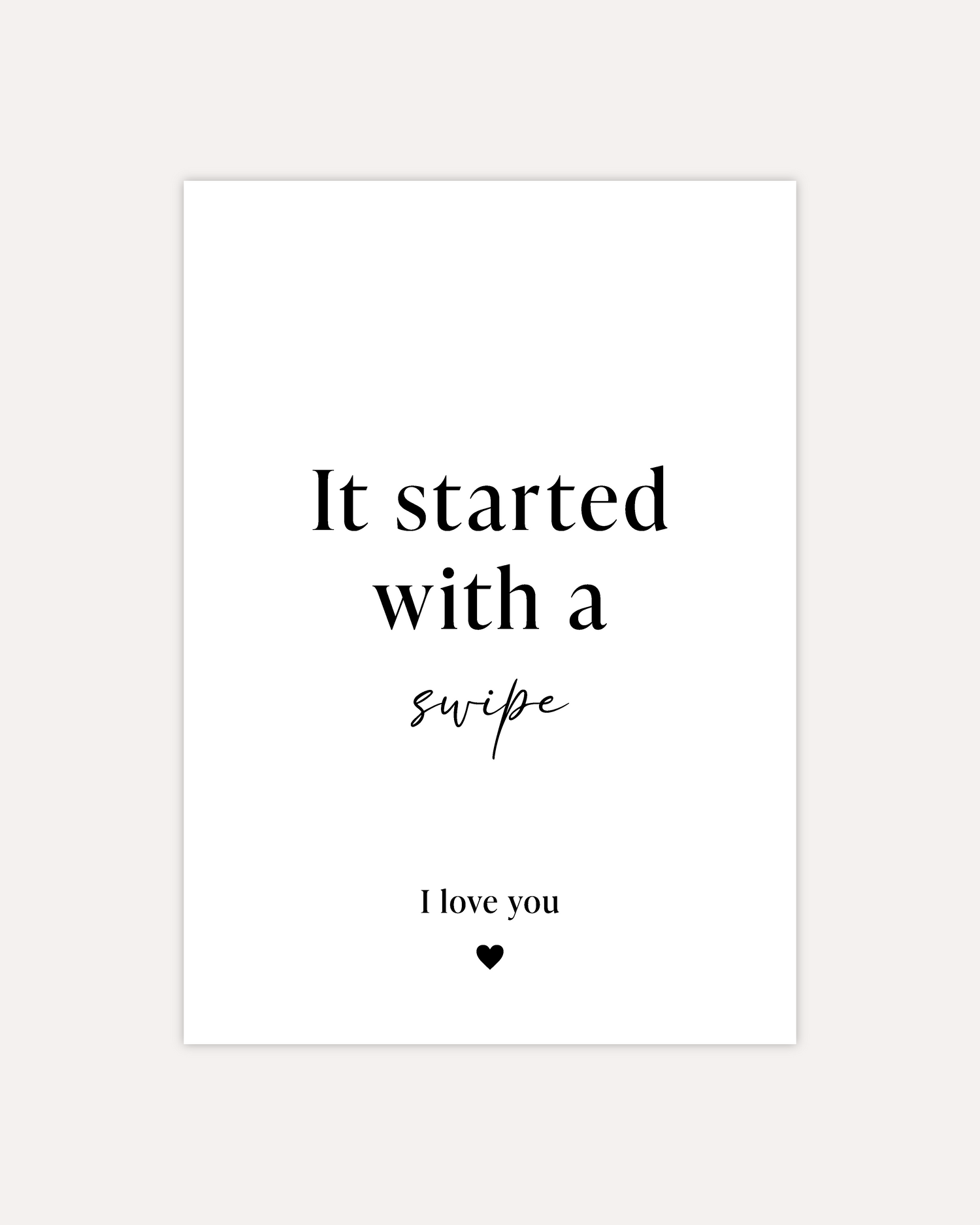 A postcard design reading &quot;It started with a swipe&quot; in the middle and a smaller &quot;I love you&quot; with a small heart in the bottom. All black writing on a white card. The design is shown on a beige background.